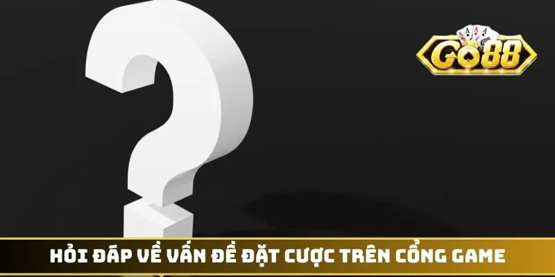 Hỏi đáp về vấn đề đặt cược trên cổng game