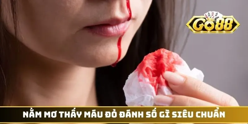 Nằm mơ thấy máu đỏ đánh số gì siêu chuẩn